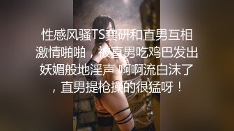 性感风骚TS龚研和直男互相激情啪啪，被直男吃鸡巴发出妖媚般地淫声 啊啊流白沫了，直男提枪操的很猛呀！