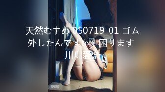 天然むすめ 050719_01 ゴム外したんですか！困ります 川島愛奈