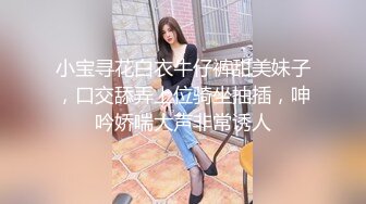 小宝寻花白衣牛仔裤甜美妹子，口交舔弄上位骑坐抽插，呻吟娇喘大声非常诱人