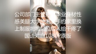 公司部门主管把刚毕业身材性感美腿大学生泡到手约家里换上制服啪啪站位后入给干疼了国语对白1080P原版