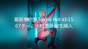 最新東京熱Tokyo Hot kb1567チーム木村番外編生挿入