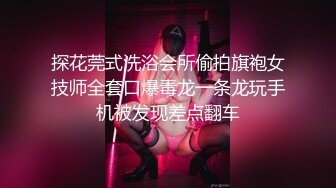 探花莞式洗浴会所偷拍旗袍女技师全套口爆毒龙一条龙玩手机被发现差点翻车