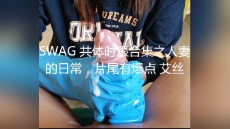 SWAG 共体时艰合集之人妻的日常，片尾有爆点 艾丝