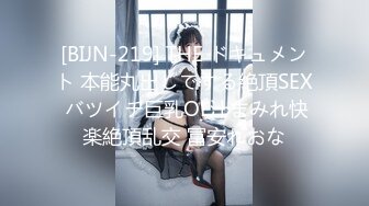 [BIJN-219] THE ドキュメント 本能丸出しでする絶頂SEX バツイチ巨乳OL汁まみれ快楽絶頂乱交 冨安れおな