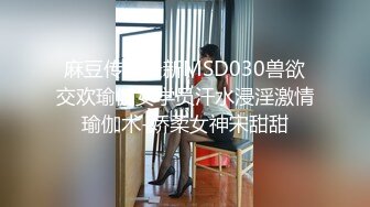 麻豆传媒最新MSD030兽欲交欢瑜伽女学员汗水浸淫激情瑜伽术-娇柔女神宋甜甜