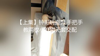 【上集】钟哥玩直男,手把手教两枚小鲜肉无套交配