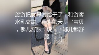 旅游把女导游给干了，和游客水乳交融、淫声颤天，‘宝贝，哪儿舒服，说’，哪儿都舒服！