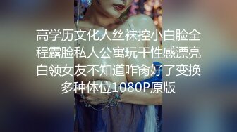 高学历文化人丝袜控小白脸全程露脸私人公寓玩干性感漂亮白领女友不知道咋肏好了变换多种体位1080P原版