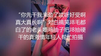 “你先干我来劲了哎呀好受啊真大真长啊”对白搞笑J8毛都白了的老头嫖鸡抽子把J8抽硬干的真激情年轻人帮忙拍摄