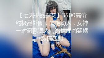 【七天极品探花】3500高价约极品外围，美艳动人，女神一对豪乳诱人，激情啪啪猛操激情四射