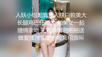 人妖小姐姐真撩人肤白貌美大长腿鸡巴还硕大 和美女一起缠绵亲吻 托着美臀啪啪抽送做爱揉捏乳房嗷嗷互相浪叫