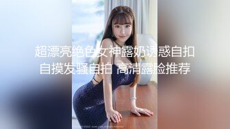 超漂亮绝色女神露奶诱惑自扣自摸发骚自拍 高清露脸推荐