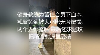 健身教练为留住会员下血本,翘臀紧菊被大鸡巴无套爆操,两个人都露脸,最后还求猛攻把精液射逼里受精