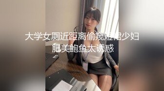 大学女厕近距离偷窥短裙少妇 肥美鲍鱼太诱惑