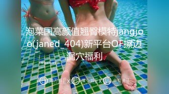 泡菜国高颜值翘臀模特jangjoo(janed_404)新平台OF擦边漏穴福利