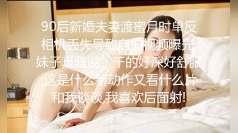 90后新婚夫妻渡蜜月时单反相机丢失导致自拍视频曝光,妹子真骚说：干的好深好舒服,这是什么新动作又看什么片和我谈谈,我喜欢后面射!