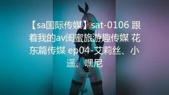 【sa国际传媒】sat-0106 跟着我的av闺蜜旅游趣传媒 花东篇传媒 ep04-艾莉丝、小遥、嘿尼