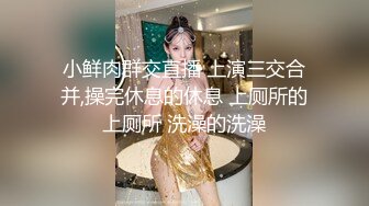 小鲜肉群交直播 上演三交合并,操完休息的休息 上厕所的上厕所 洗澡的洗澡