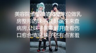 美容院偷偷拍的隔壁床位做乳房整形的妹子,正好医生来查病房,让妹子胸罩解开查看伤口愈合情况,妹子还有点害羞