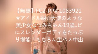 【無碼】FC2-PPV 1083921 ★アイドル級☆天使のような美少女なつみちゃん19歳..ビにスレンダーボディをたっぷり堪能！もちろん生ハメ中出