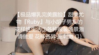 【极品爆乳完美露脸】甜美尤物『Ruby』与小胡子男友的花样性生活①各种服装场景激情做爱 花样各异 超刺激 (1)