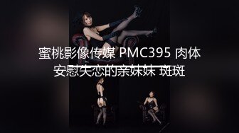 蜜桃影像传媒 PMC395 肉体安慰失恋的亲妹妹 斑斑