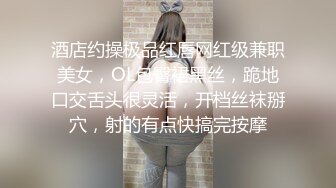 酒店约操极品红唇网红级兼职美女，OL包臀裙黑丝，跪地口交舌头很灵活，开档丝袜掰穴，射的有点快搞完按摩