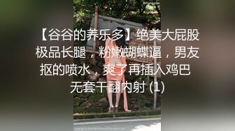 【谷谷的养乐多】绝美大屁股极品长腿，粉嫩蝴蝶逼，男友抠的喷水，爽了再插入鸡巴 无套干翻内射 (1)