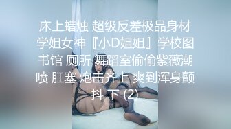 床上蜡烛 超级反差极品身材学姐女神『小D姐姐』学校图书馆 厕所 舞蹈室偷偷紫薇潮喷 肛塞 炮击齐上 爽到浑身颤抖 下 (2)