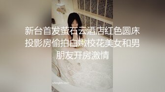 新台首发萤石云酒店红色圆床投影房偷拍白嫩校花美女和男朋友开房激情