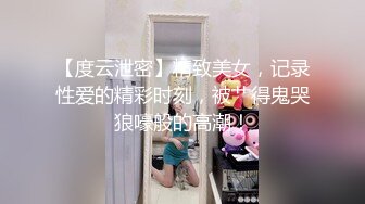 【度云泄密】精致美女，记录性爱的精彩时刻，被艹得鬼哭狼嚎般的高潮！