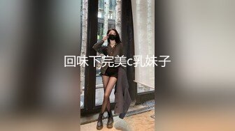 回味下完美c乳妹子