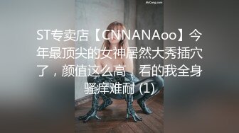 ST专卖店【CNNANAoo】今年最顶尖的女神居然大秀插穴了，颜值这么高，看的我全身骚痒难耐 (1)