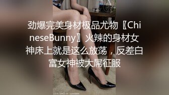 劲爆完美身材极品尤物〖ChineseBunny〗火辣的身材女神床上就是这么放荡，反差白富女神被大屌征服