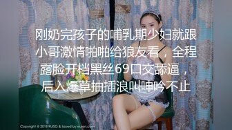 刚奶完孩子的哺乳期少妇就跟小哥激情啪啪给狼友看，全程露脸开档黑丝69口交舔逼，后入爆草抽插浪叫呻吟不止