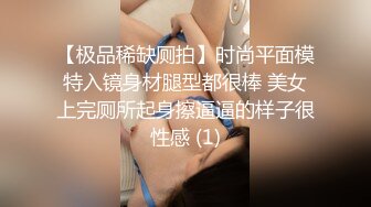 【极品稀缺厕拍】时尚平面模特入镜身材腿型都很棒 美女上完厕所起身擦逼逼的样子很性感 (1)