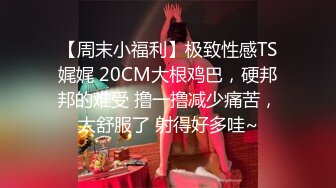 【周末小福利】极致性感TS娓娓 20CM大根鸡巴，硬邦邦的难受 撸一撸减少痛苦，太舒服了 射得好多哇~