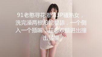 91老憨寻花激情3P骚熟女，洗完澡两根JB轮着舔，一个侧入一个插嘴，扛起双腿进出撞击猛操