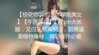 【校花场00后艺术学院美女】【牛屌探花】172cm大长腿，又白又细真极品，甜美温柔模特身材，精彩佳作必看