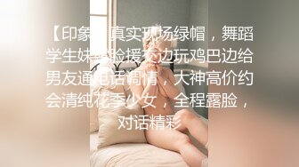 【印象】真实现场绿帽，舞蹈学生妹露脸援交边玩鸡巴边给男友通电话调情，大神高价约会清纯花季少女，全程露脸，对话精彩