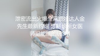 泄密流出火爆全网嫖妓达人金先生最新约炮 牙科诊所女医师挺能搞的玩SM