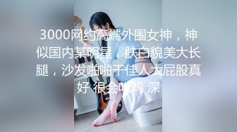 3000网约高端外围女神，神似国内某明星，肤白貌美大长腿，沙发啪啪干佳人大屁股真好 很会吃鸡 深