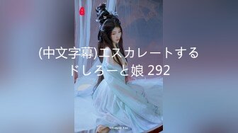 (中文字幕)エスカレートするドしろーと娘 292