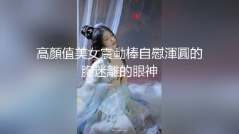 高顏值美女震動棒自慰渾圓的胸迷離的眼神