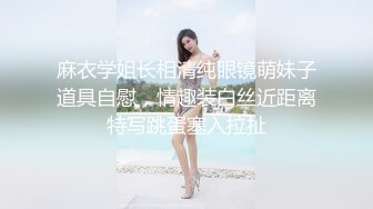 麻衣学姐长相清纯眼镜萌妹子道具自慰，情趣装白丝近距离特写跳蛋塞入拉扯