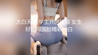 大白天 两学生开房操逼 女生好粉嫩露脸精彩对白