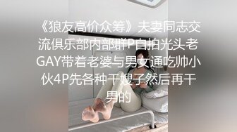 《狼友高价众筹》夫妻同志交流俱乐部内部群P自拍光头老GAY带着老婆与男女通吃帅小伙4P先各种干嫂子然后再干男的