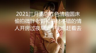 2021三月酒店红色情趣圆床偷拍微胖老哥和身材不错的情人开房过夜早上干完炮赶着去上班