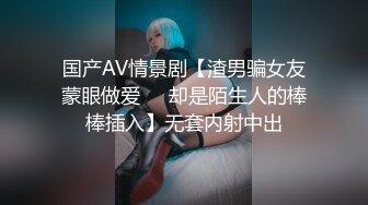 国产AV情景剧【渣男骗女友蒙眼做爱❤️却是陌生人的棒棒插入】无套内射中出