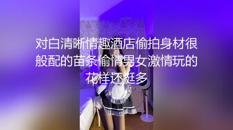 对白清晰情趣酒店偷拍身材很般配的苗条偷情男女激情玩的花样还挺多